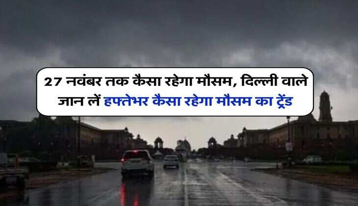 Delhi NCR Weather : 27 नवंबर तक कैसा रहेगा मौसम, दिल्ली वाले जान लें हफ्तेभर कैसा रहेगा मौसम का ट्रेंड