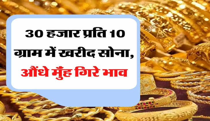 Sona Ka Bhav 30 हजार प्रति 10 ग्राम में खरीद सोना, औंधे मॅुंह गिरे भाव