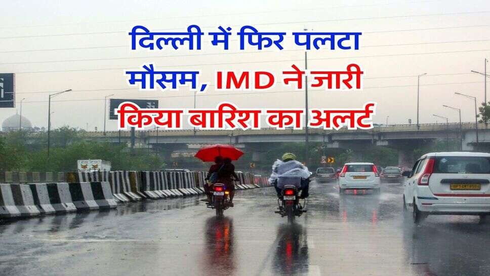 Delhi Weather : दिल्ली में फिर पलटा मौसम, IMD ने जारी किया बारिश का अलर्ट