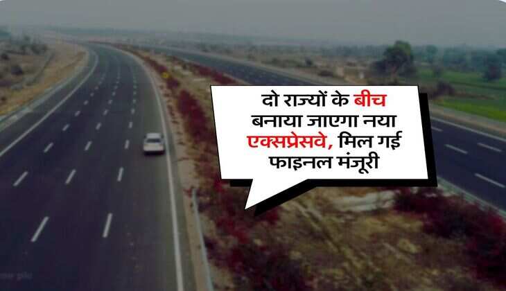 New Expressway : दो राज्यों के बीच बनाया जाएगा नया एक्सप्रेसवे, मिल गई फाइनल मंजूरी