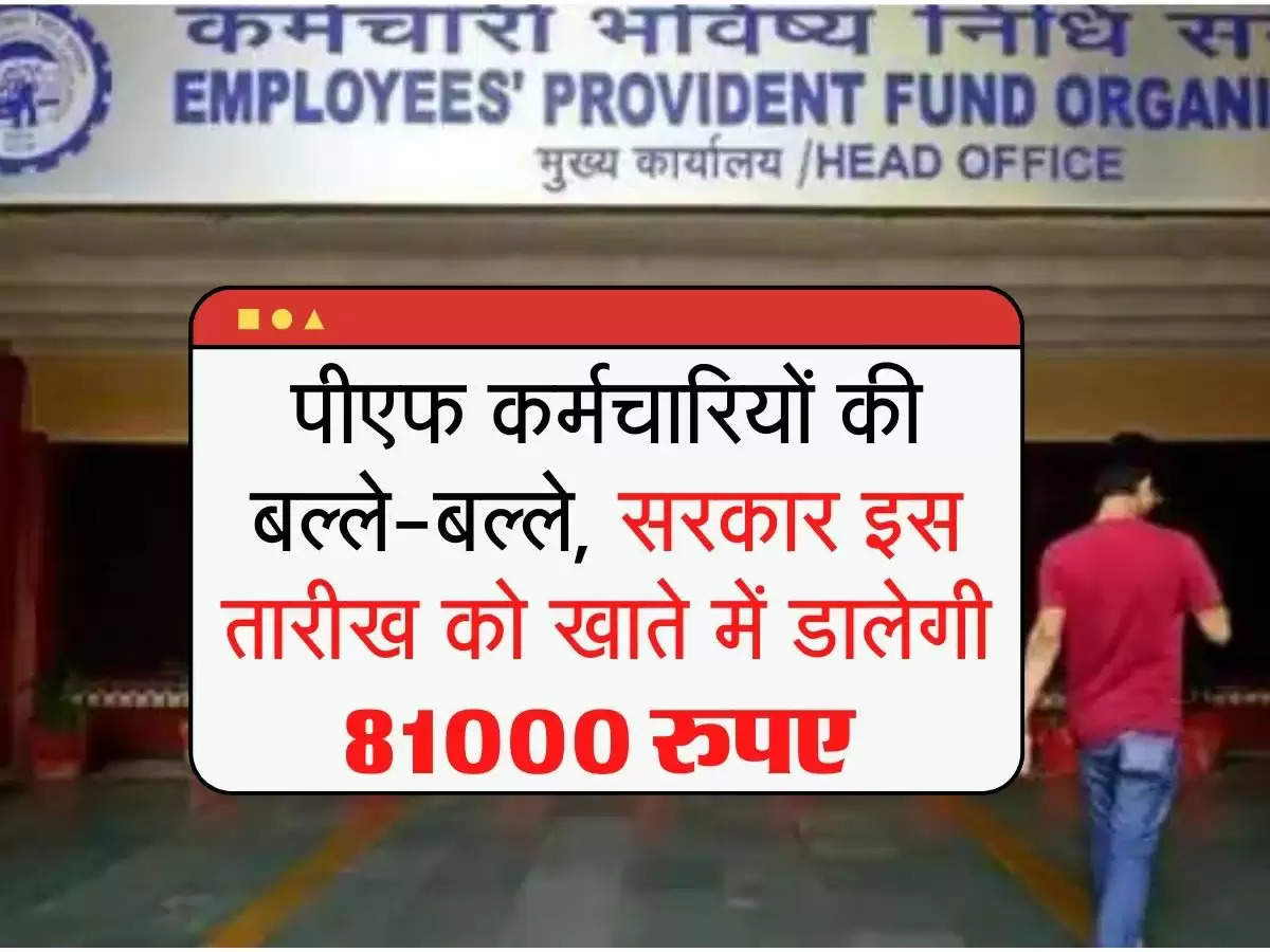 EPFO : पीएफ कर्मचारियों की बल्ले-बल्ले, सरकार इस तारीख को खाते में डालेगी 81000 रुपए 