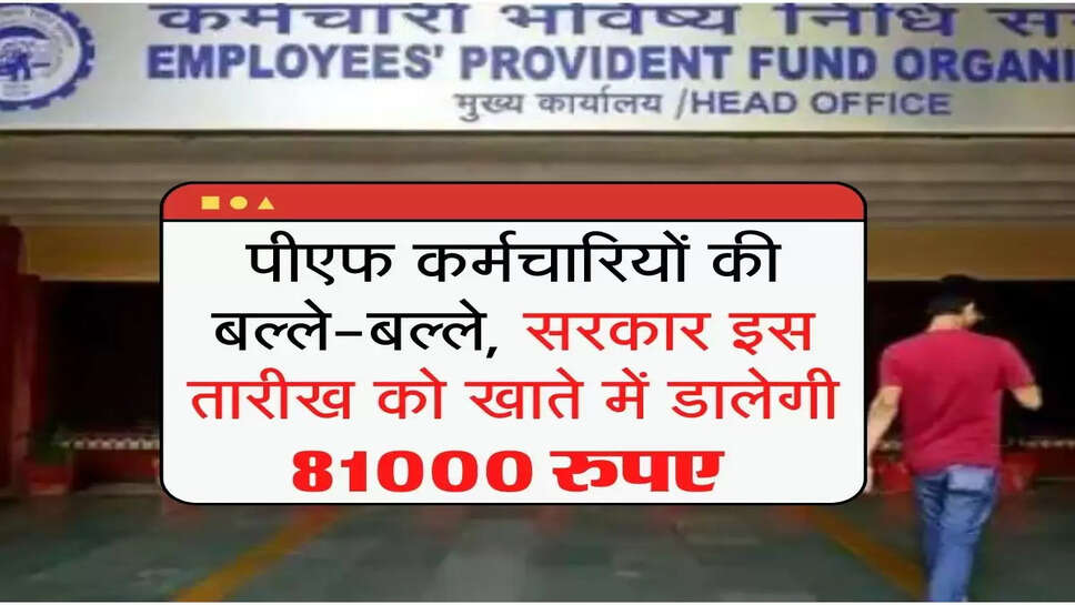 EPFO : पीएफ कर्मचारियों की बल्ले-बल्ले, सरकार इस तारीख को खाते में डालेगी 81000 रुपए&nbsp;