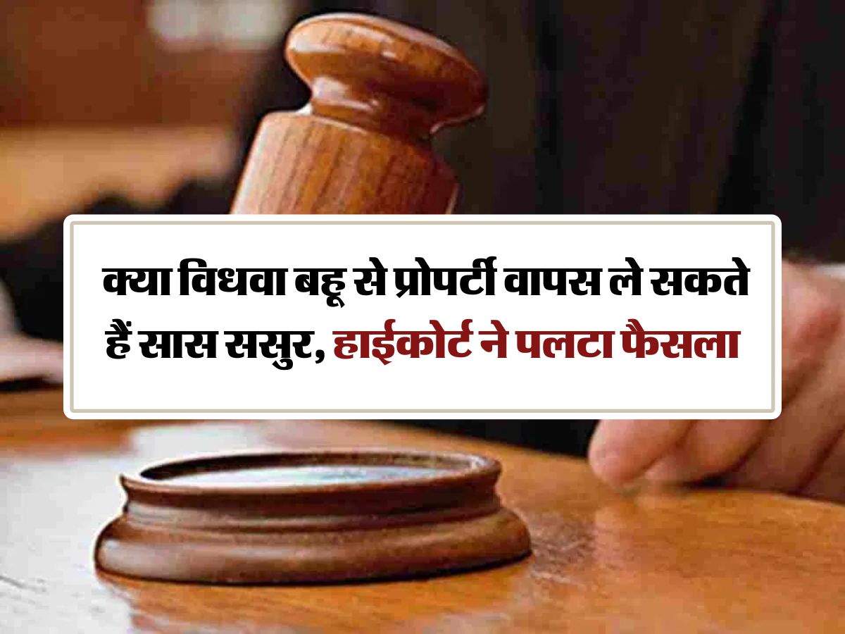 High Court : क्या विधवा बहू से प्रोपर्टी वापस ले सकते हैं सास ससुर, हाईकोर्ट ने पलटा फैसला