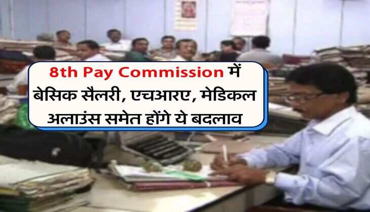 8th Pay Commission में बेसिक सैलरी, एचआरए, मेडिकल अलाउंस समेत होंगे ये बदलाव