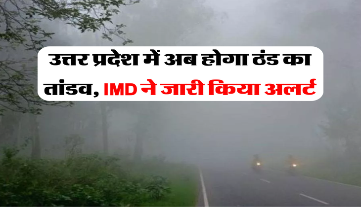 UP Weather : उत्तर प्रदेश में अब होगा ठंड का तांडव, IMD ने जारी किया अलर्ट