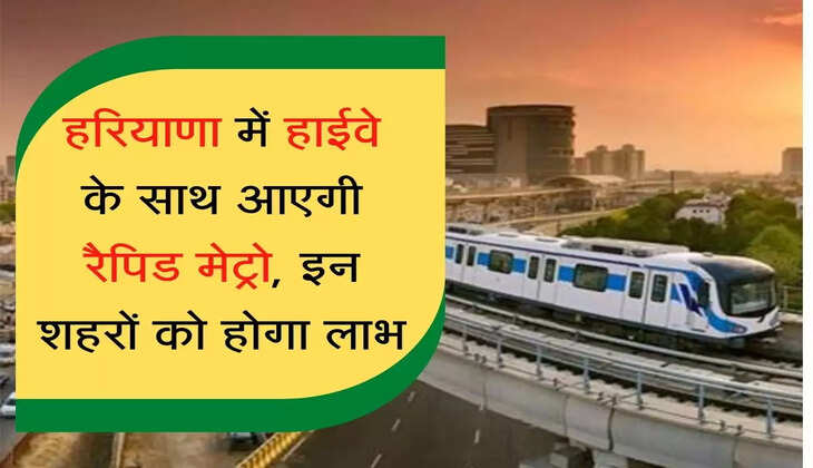 rapid metro line हरियाणा में हाईवे के साथ आएगी रैपिड मेट्रो, इन शहरों को होगा लाभ