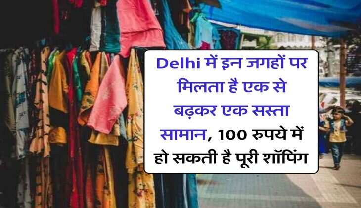 Delhi में इन जगहों पर मिलता है एक से बढ़कर एक सस्ता सामान, 100 रुपये में हो सकती है पूरी शॉपिंग&nbsp;&nbsp;