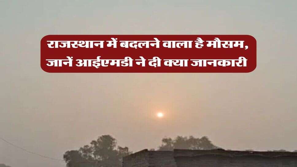 Rajasthan Weather Alert : राजस्थान में बदलने वाला है मौसम, जानें आईएमडी ने दी क्या जानकारी