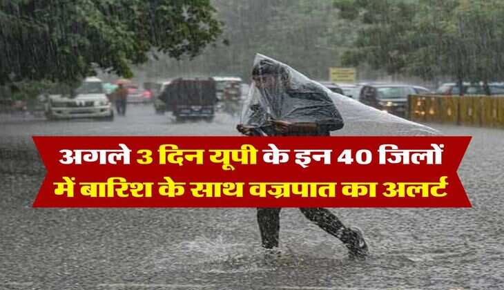 UP ka mausam : अगले 3 दिन यूपी के इन 40 जिलों में बारिश के साथ वज्रपात का अलर्ट