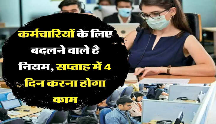 New Labour Code: कर्मचारियों के लिए बदलने वाले है नियम, सप्ताह में 4 दिन करना होगा काम