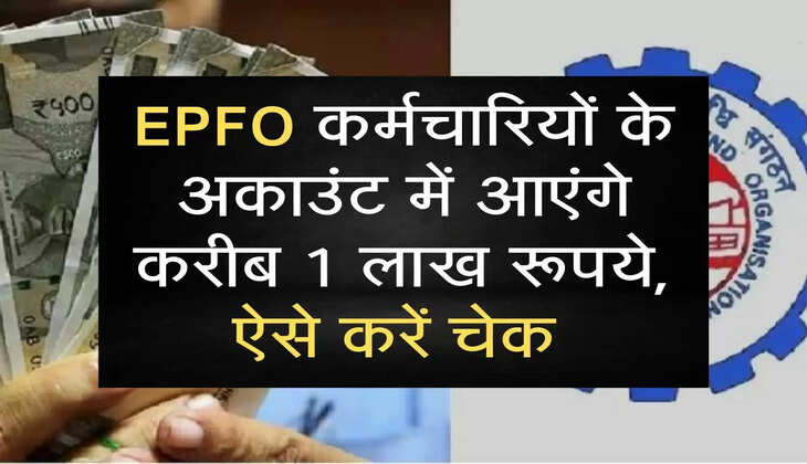 EPFO कर्मचारियों के अकाउंट में आएंगे करीब 1 लाख रूपये, ऐसे करें चेक 