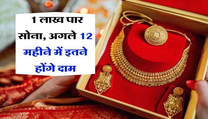 Gold Rate : 1 लाख पार सोना, अगले 12 महीने में इतने होंगे दाम