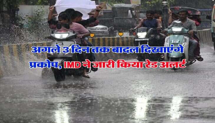 IMD Alert : अगले 3 दिन तक बादल दिखाएंगे प्रकोप, IMD ने जारी किया रेड अलर्ट