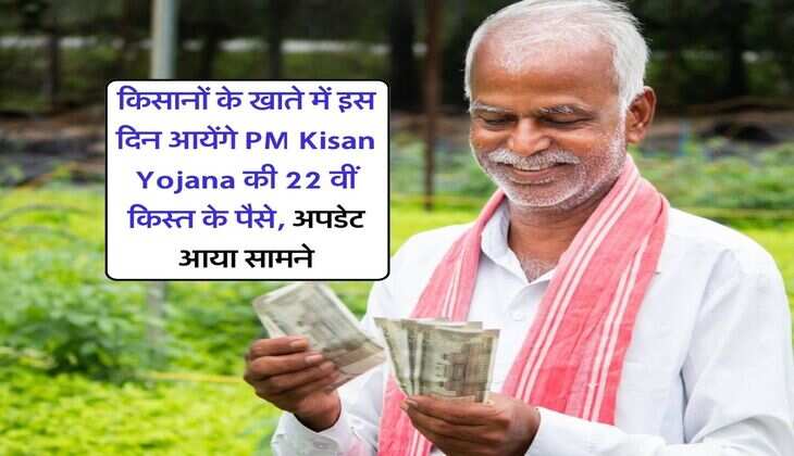 किसानों के खाते में इस दिन आयेंगे PM Kisan Yojana की 22 वीं किस्त के पैसे, अपडेट आया सामने