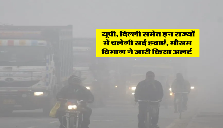 Weather Update : यूपी, दिल्ली समेत इन राज्यों में चलेगी सर्द हवाएं, मौसम विभाग ने जारी किया अलर्ट&nbsp;