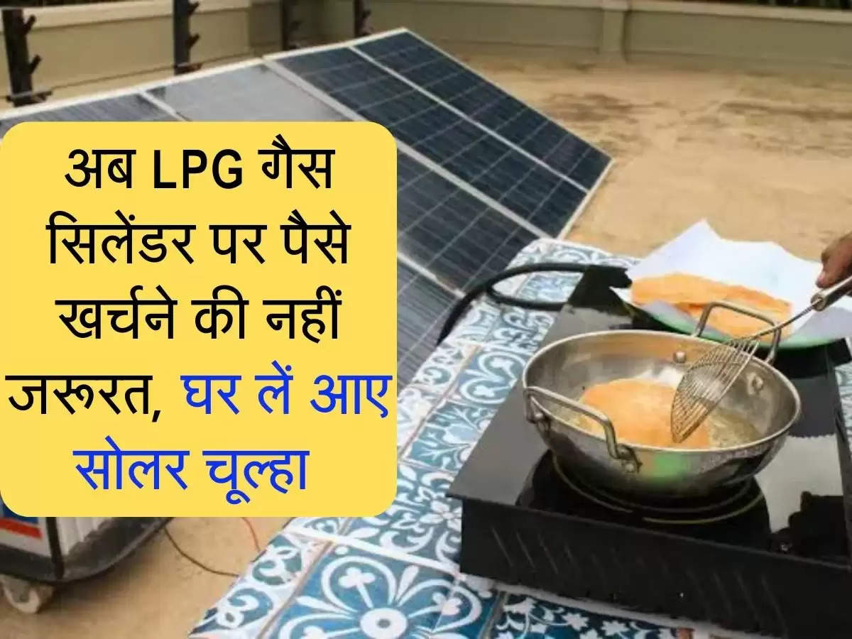 solar chulha: अब LPG गैस सिलेंडर पर पैसे खर्चने की नहीं जरूरत, घर लें आए सोलर चूल्हा 