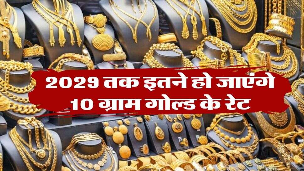 Gold Rate : 2029 तक इतने हो जाएंगे 10 ग्राम गोल्ड के रेट