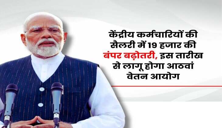 Salary Hike : केंद्रीय कर्मचारियों की सैलरी में 19 हजार की बंपर बढ़ोतरी, इस तारीख से लागू होगा आठवां वेतन आयोग