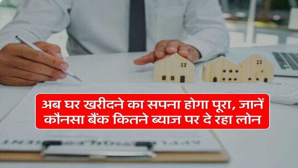 Home Loan Interest Rates : अब घर खरीदने का सपना होगा पूरा, जानें कौनसा बैंक कितने ब्याज पर दे रहा लोन