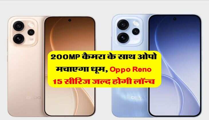 200MP कैमरा के साथ ओपो मचाएगा धूम, Oppo Reno 15 सीरिज जल्द होगी लॉन्च