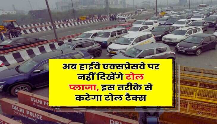 Toll Tax : अब हाईवे एक्सप्रेसवे पर नहीं दिखेंगे टोल प्लाजा, इस तरीके से कटेगा टोल टैक्स