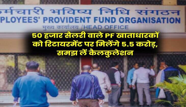 50 हजार सैलरी वाले PF खाताधारकों को रिटायरमेंट पर मिलेंगे 5.5 करोड़, समझ लें कैलकुलेशन