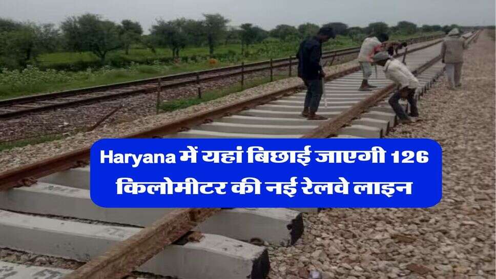 Haryana में यहां बिछाई जाएगी 126 किलोमीटर की नई रेलवे लाइन, बनेंगे 15 स्टेशन, &nbsp;इन 5 जिलों को होगा फायदा