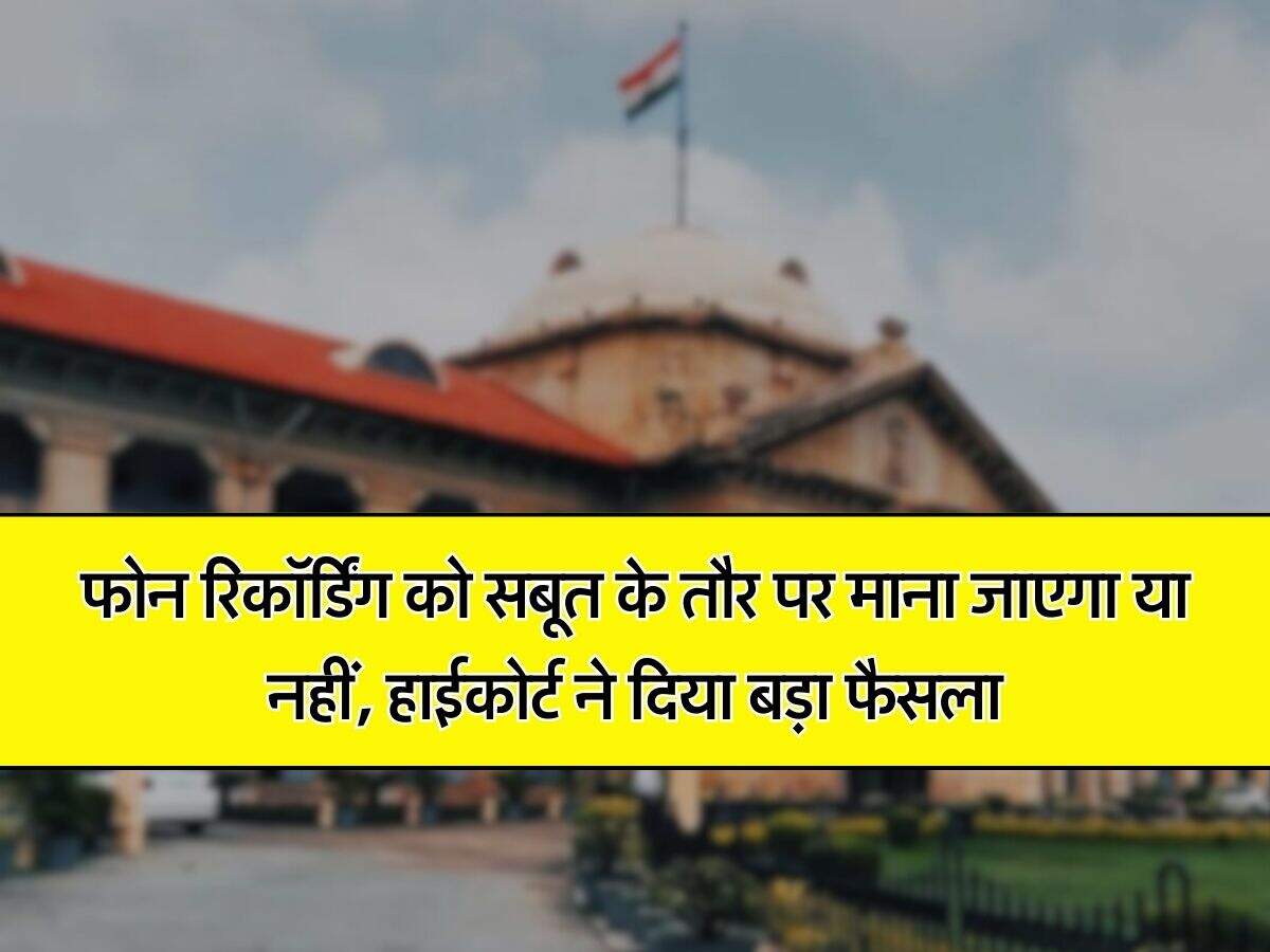 High Court Decision : फोन रिकॉर्डिंग को सबूत के तौर पर माना जाएगा या नहीं, हाईकोर्ट ने दिया बड़ा फैसला