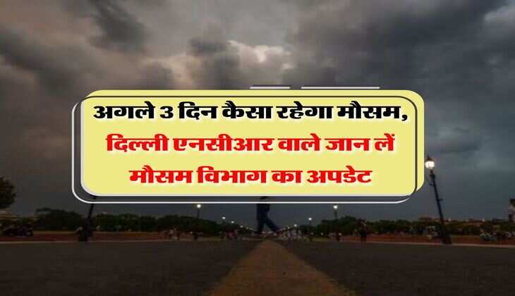 Delhi NCR Weather : अगले 3 दिन कैसा रहेगा मौसम, दिल्ली एनसीआर वाले जान लें मौसम विभाग का अपडेट
