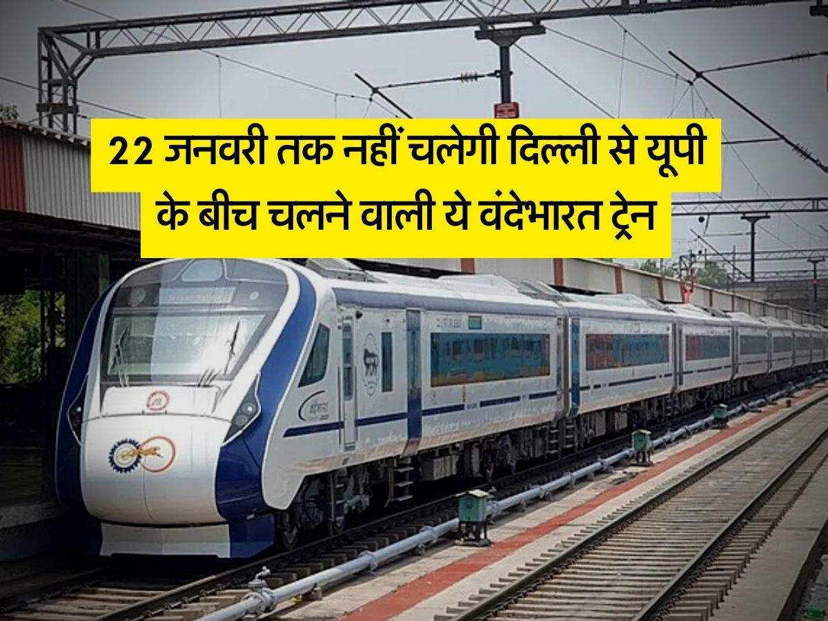 Vande Bharat Train : 22 जनवरी तक नहीं चलेगी दिल्ली से यूपी के बीच चलने वाली ये वंदेभारत ट्रेन, रेलवे ने किया कैंसिल