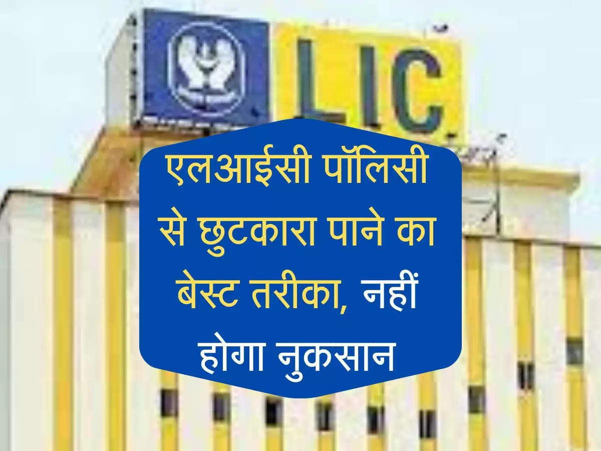 LIC Policy : एलआईसी पॉलिसी से छुटकारा पाने का बेस्ट तरीका, नहीं होगा नुकसान