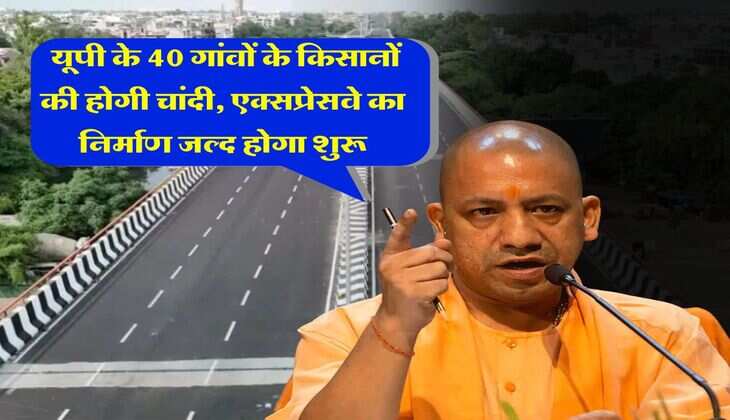 Uttar Pradesh News : यूपी के 40 गांवों के किसानों की होगी चांदी, एक्सप्रेसवे का निर्माण जल्द होगा शुरू