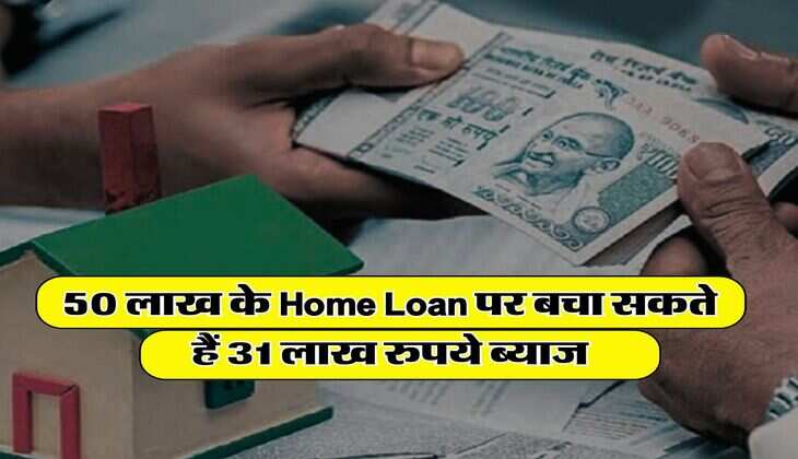 50 लाख के Home Loan पर बचा सकते हैं 31 लाख रुपये ब्याज, लोन लेने वाले जान लें ये बात