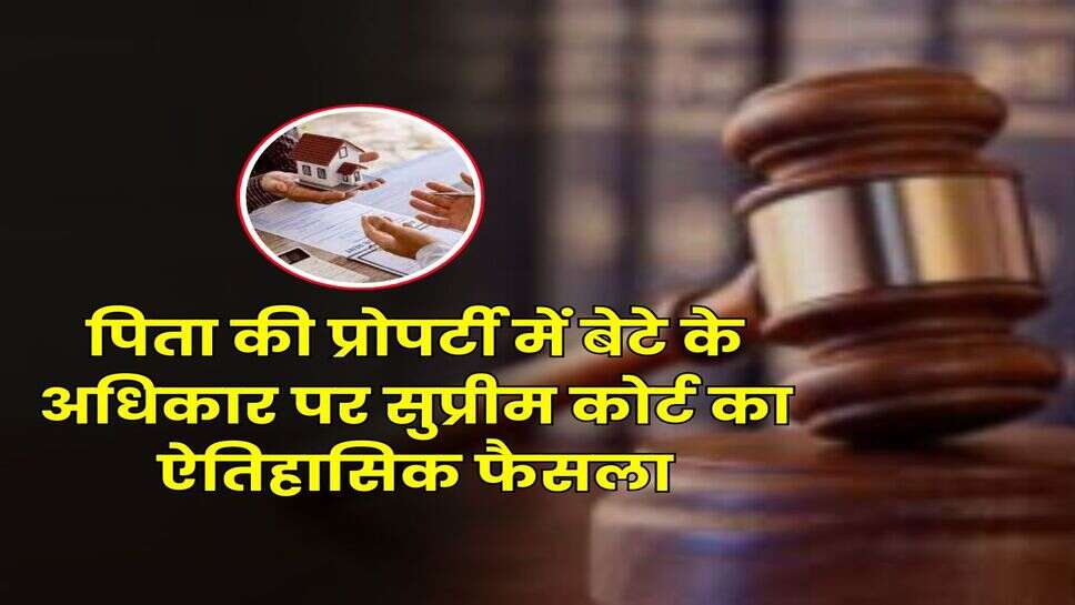 Delhi Supreme Court : पिता की प्रोपर्टी में बेटे के अधिकार पर सुप्रीम कोर्ट का ऐतिहासिक फैसला