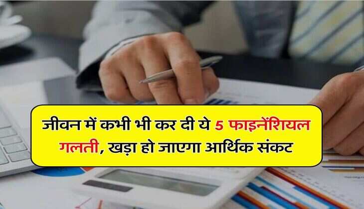 Financial Mistakes: जीवन में कभी भी कर दी ये 5 फाइनेंश&zwj;ियल गलती, खड़ा हो जाएगा आर्थिक संकट