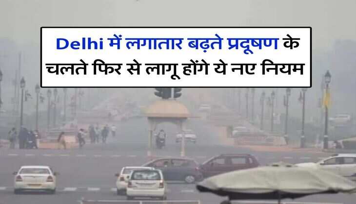 Delhi में लगातार बढ़ते प्रदूषण के चलते फिर से लागू होंगे ये नए नियम, दिल्ली वाले जान लें अपडेट