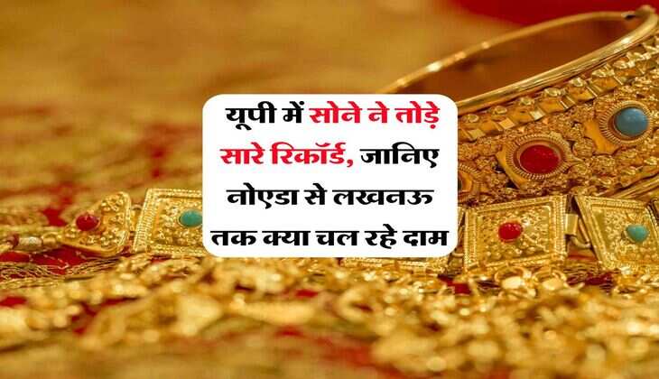 UP Gold Rate : ​यूपी में सोने ने तोड़े सारे रिकॉर्ड, जानिए नोएडा से लखनऊ तक क्या चल रहे दाम