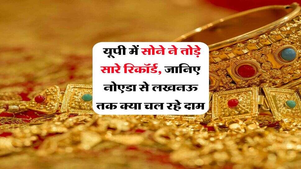 UP Gold Rate : ​यूपी में सोने ने तोड़े सारे रिकॉर्ड, जानिए नोएडा से लखनऊ तक क्या चल रहे दाम