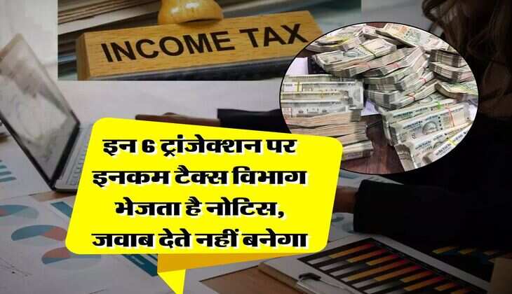 Income Tax : इन 6 ट्रांजेक्शन पर इनकम टैक्स विभाग भेजता है नोटिस, जवाब देते नहीं बनेगा
