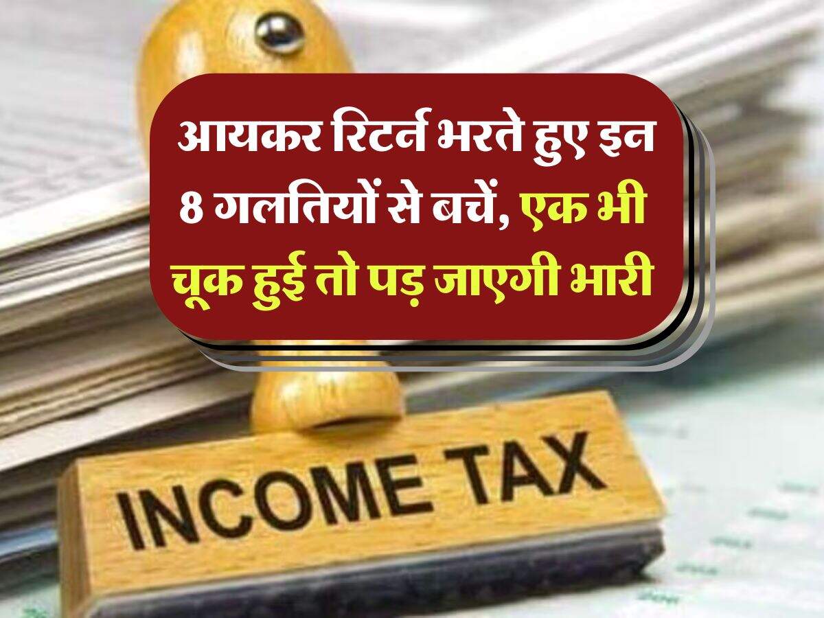 Income Tax : आयकर रिटर्न भरते हुए इन 8 गलतियों से बचें, एक भी चूक हुई तो पड़ जाएगी भारी