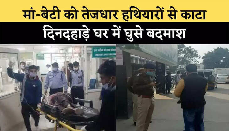 मां-बेटी को तेजधार हथियारों से काटा ,दिनदहाड़े घर में घुसे&nbsp;बदमाश