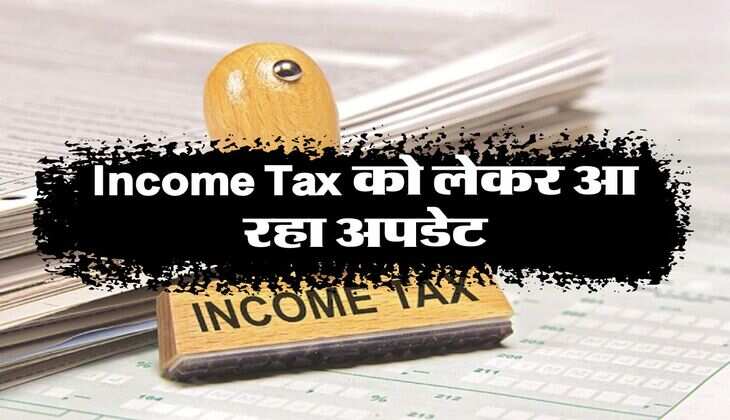 Income Tax को लेकर आ रहा अपडेट