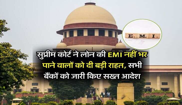 सुप्रीम कोर्ट ने लोन की EMI नहीं भर पाने वालों को दी बड़ी राहत, सभी बैंकों को जारी किए सख्त आदेश