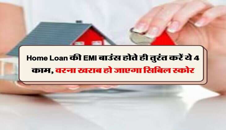 Home Loan की EMI बाउंस होते ही तुरंत करें ये 4 काम, वरना खराब हो जाएगा सिबिल स्कोर
