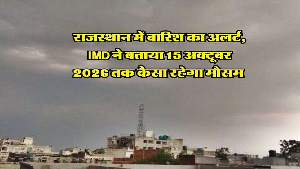 Rajasthan ka Mausam : राजस्थान में बारिश का अलर्ट, IMD ने बताया 15 अक्टूबर 2026 तक कैसा रहेगा मौसम&nbsp;
