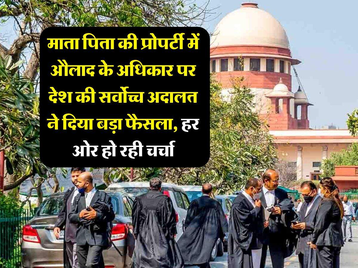 supreme court decision : माता पिता की प्रोपर्टी में औलाद के अधिकार पर देश की सर्वोच्च अदालत ने दिया बड़ा फैसला, हर ओर हो रही चर्चा