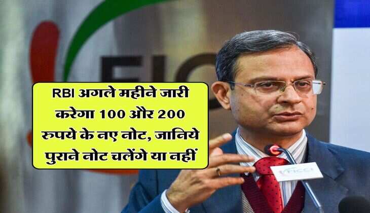 RBI अगले महीने जारी करेगा 100 और 200 रुपये के नए नोट, जानिये पुराने नोट चलेंगे या नहीं