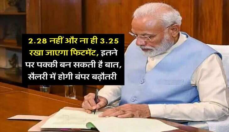 8th Pay Commission : 2.28 नहीं और ना ही 3.25 रखा जाएगा फिटमेंट, इतने पर पक्की बन सकती है बात, सैलरी में होगी बंपर बढ़ौतरी&nbsp;