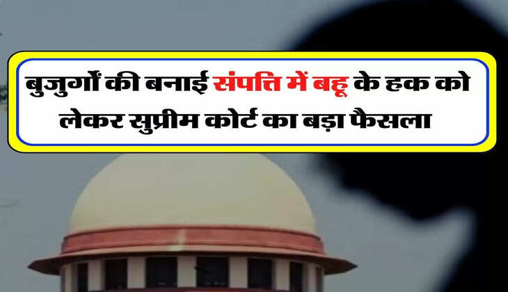 Old Age Property - बुजुर्गाें की बनाई संपत्ति में बहू के हक को लेकर सुप्रीम कोर्ट का बड़ा फैसला