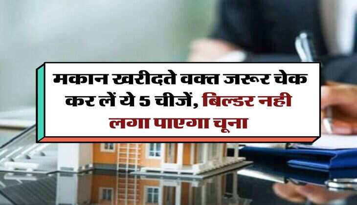 house buying rule : मकान खरीदते वक्त जरूर चेक कर लें ये 5 चीजें, बिल्डर नही लगा पाएगा चूना